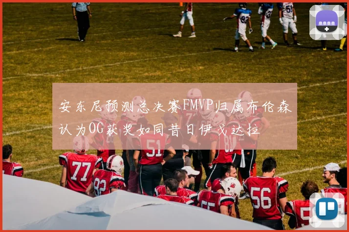 安东尼预测总决赛FMVP归属布伦森认为OG获奖如同昔日伊戈达拉