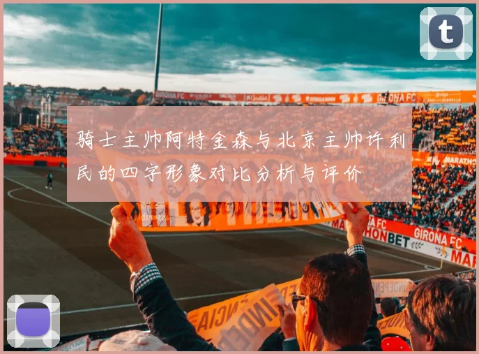 骑士主帅阿特金森与北京主帅许利民的四字形象对比分析与评价