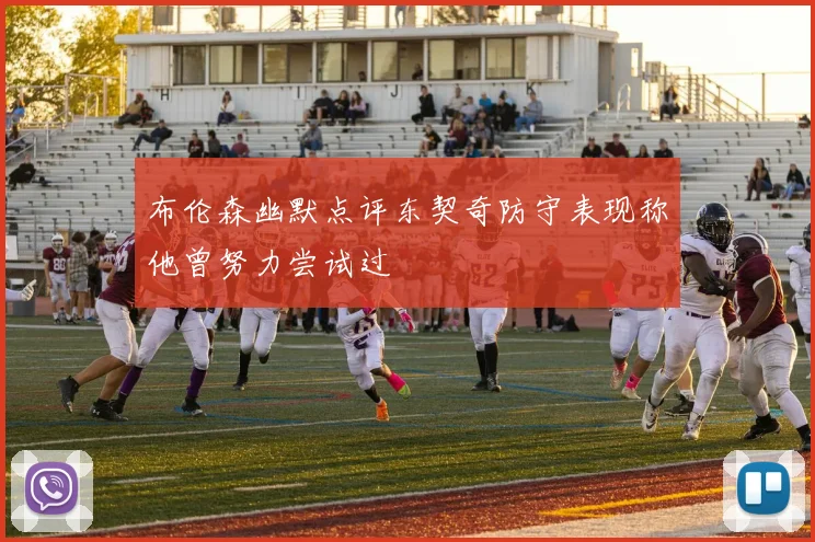 布伦森幽默点评东契奇防守表现称他曾努力尝试过