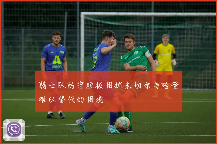 骑士队防守短板困扰米切尔与哈登难以替代的困境