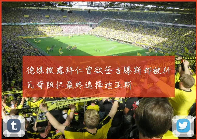 德媒披露拜仁曾欲签吉滕斯却被科瓦奇阻拦最终选择迪亚斯