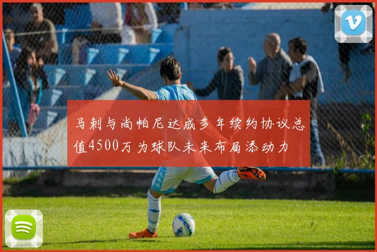 马刺与尚帕尼达成多年续约协议总值4500万为球队未来布局添动力