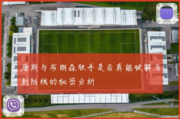 唐斯与布朗森联手是否真能破解马刺防线的秘密分析
