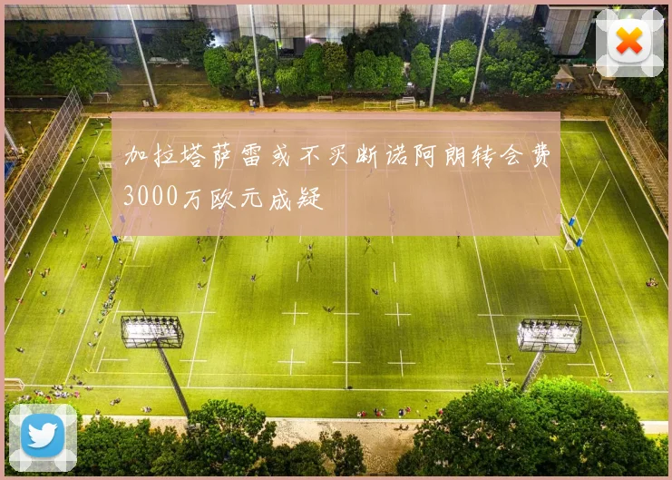 加拉塔萨雷或不买断诺阿朗转会费3000万欧元成疑