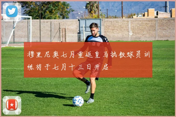 穆里尼奥七月重返皇马执教球员训练将于七月十三日开启